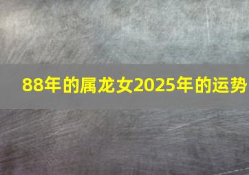 88年的属龙女2025年的运势