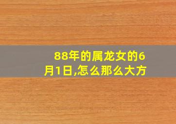 88年的属龙女的6月1日,怎么那么大方