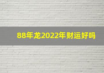 88年龙2022年财运好吗