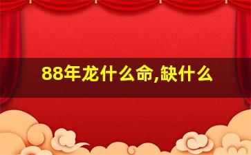 88年龙什么命,缺什么