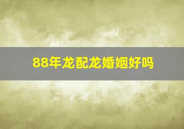 88年龙配龙婚姻好吗