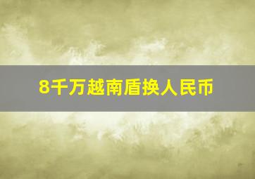 8千万越南盾换人民币