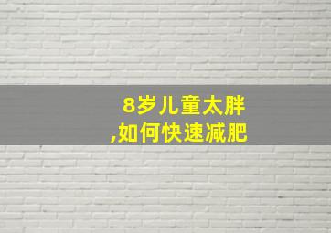 8岁儿童太胖,如何快速减肥