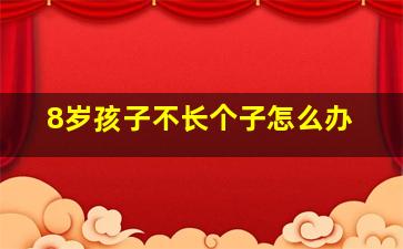 8岁孩子不长个子怎么办