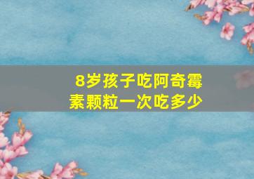 8岁孩子吃阿奇霉素颗粒一次吃多少