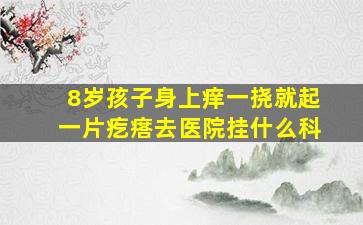 8岁孩子身上痒一挠就起一片疙瘩去医院挂什么科