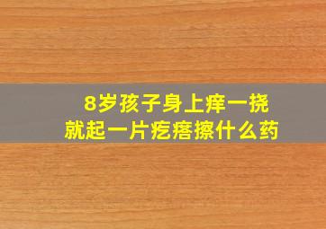 8岁孩子身上痒一挠就起一片疙瘩擦什么药