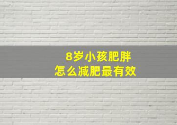 8岁小孩肥胖怎么减肥最有效