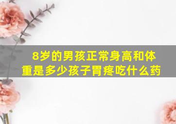 8岁的男孩正常身高和体重是多少孩子胃疼吃什么药