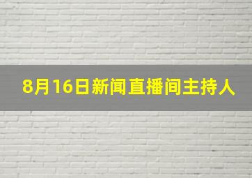 8月16日新闻直播间主持人