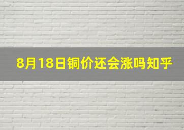 8月18日铜价还会涨吗知乎