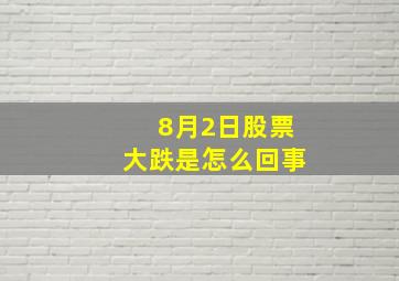 8月2日股票大跌是怎么回事