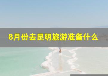 8月份去昆明旅游准备什么