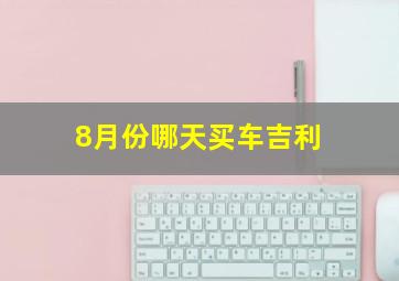 8月份哪天买车吉利