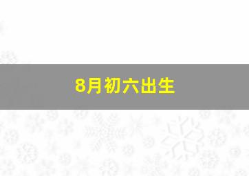 8月初六出生