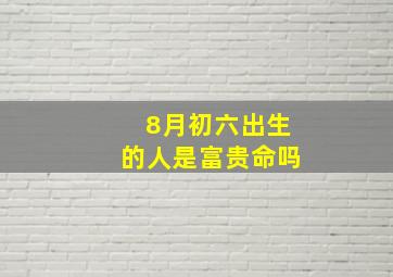 8月初六出生的人是富贵命吗