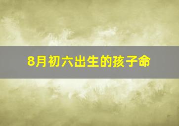 8月初六出生的孩子命