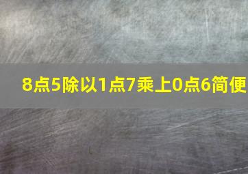 8点5除以1点7乘上0点6简便