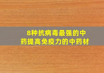 8种抗病毒最强的中药提高免疫力的中药材