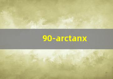 90-arctanx