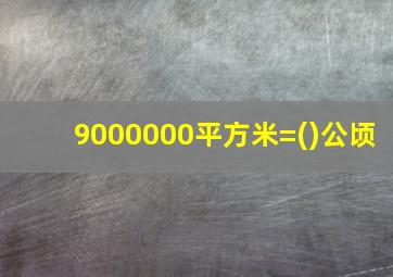 9000000平方米=()公顷