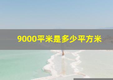 9000平米是多少平方米