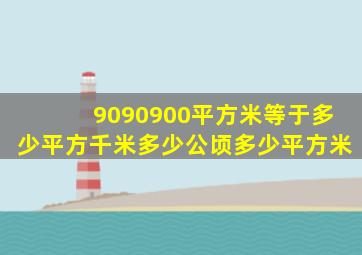 9090900平方米等于多少平方千米多少公顷多少平方米