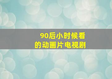 90后小时候看的动画片电视剧