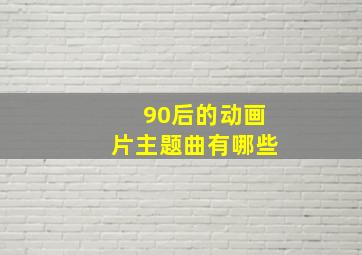 90后的动画片主题曲有哪些