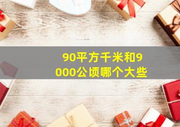 90平方千米和9000公顷哪个大些