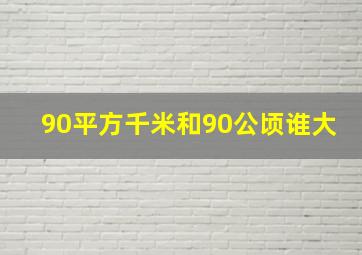 90平方千米和90公顷谁大