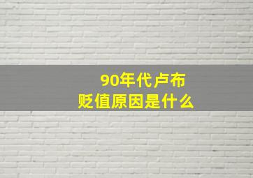 90年代卢布贬值原因是什么