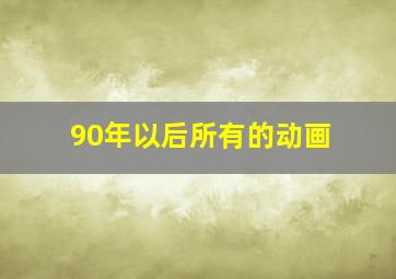 90年以后所有的动画