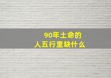 90年土命的人五行里缺什么