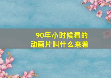 90年小时候看的动画片叫什么来着