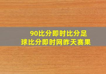 90比分即时比分足球比分即时网昨天赛果