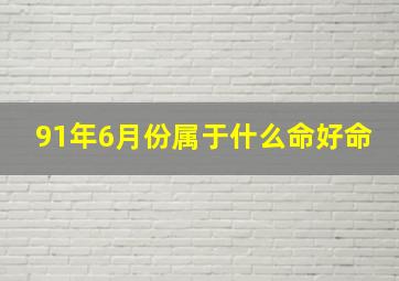 91年6月份属于什么命好命