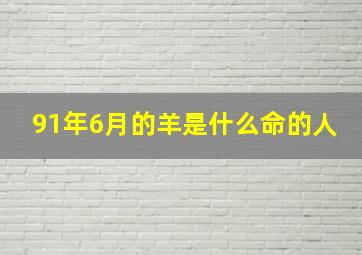 91年6月的羊是什么命的人