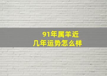 91年属羊近几年运势怎么样