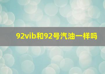 92vib和92号汽油一样吗