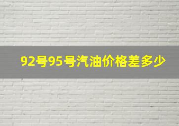 92号95号汽油价格差多少