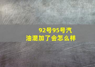 92号95号汽油混加了会怎么样