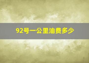 92号一公里油费多少