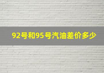 92号和95号汽油差价多少