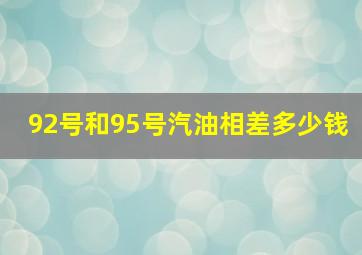 92号和95号汽油相差多少钱