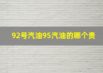 92号汽油95汽油的哪个贵