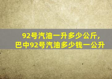 92号汽油一升多少公斤,巴中92号汽油多少钱一公升