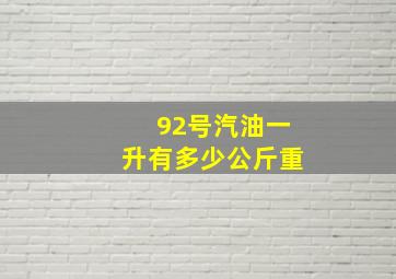 92号汽油一升有多少公斤重