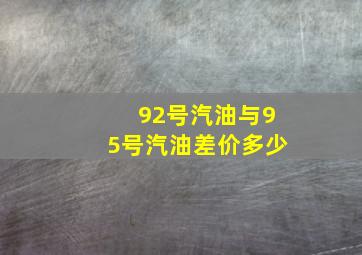 92号汽油与95号汽油差价多少