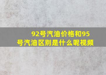 92号汽油价格和95号汽油区别是什么呢视频